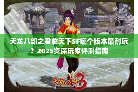 天龙八部之君临天下SF哪个版本最耐玩？2025资深玩家评测指南