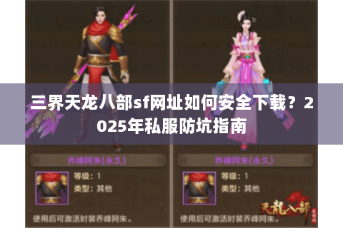 三界天龙八部sf网址如何安全下载？2025年私服防坑指南