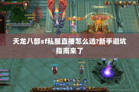 天龙八部sf私服直播怎么选?新手避坑指南来了