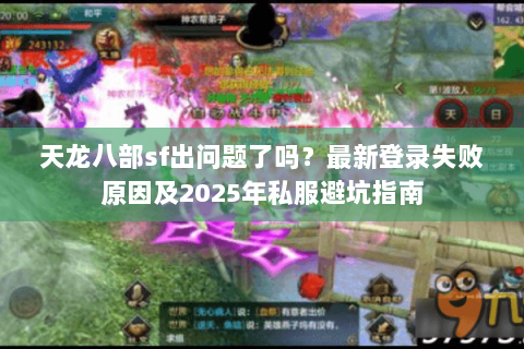 天龙八部sf出问题了吗？最新登录失败原因及2025年私服避坑指南