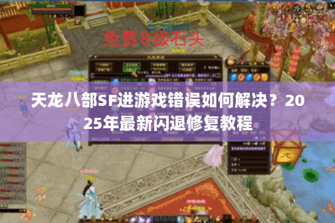 天龙八部SF进游戏错误如何解决？2025年最新闪退修复教程