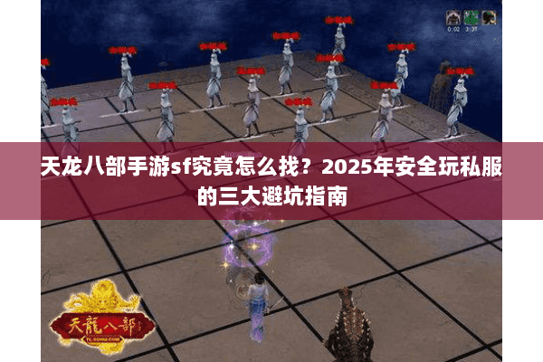 天龙八部手游sf究竟怎么找？2025年安全玩私服的三大避坑指南