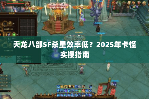 天龙八部SF杀星效率低？2025年卡怪实操指南