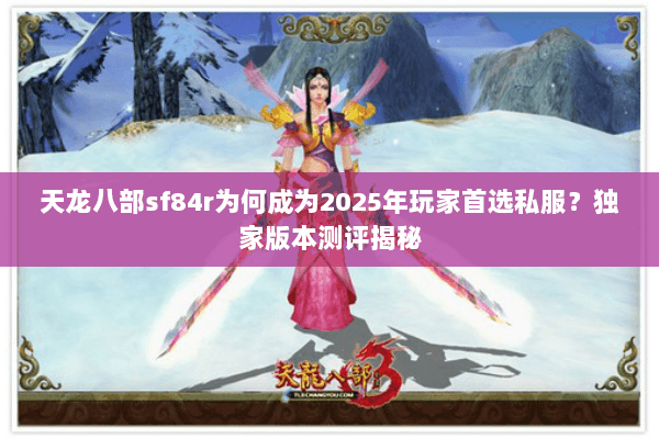天龙八部sf84r为何成为2025年玩家首选私服？独家版本测评揭秘