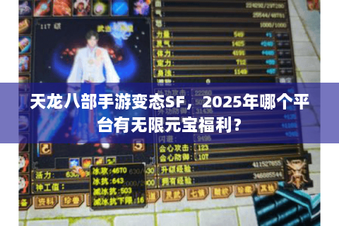 天龙八部手游变态SF，2025年哪个平台有无限元宝福利？