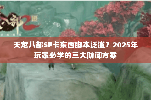 天龙八部SF卡东西脚本泛滥？2025年玩家必学的三大防御方案