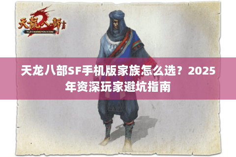 天龙八部SF手机版家族怎么选？2025年资深玩家避坑指南