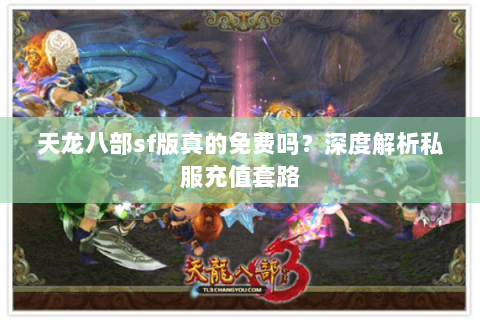 天龙八部sf版真的免费吗？深度解析私服充值套路
