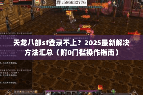 天龙八部sf登录不上？2025最新解决方法汇总（附0门槛操作指南）