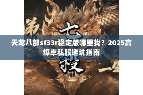 天龙八部sf33r稳定版哪里找？2025高爆率私服避坑指南