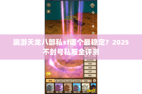 端游天龙八部私sf哪个最稳定？2025不封号私服全评测