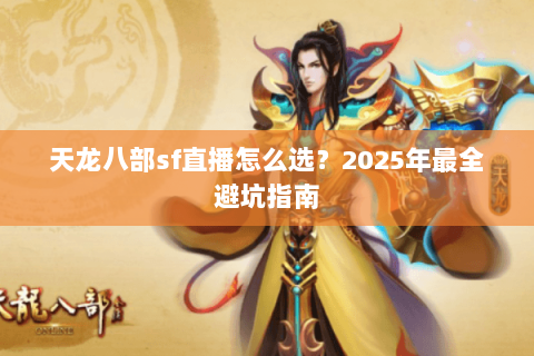 天龙八部sf直播怎么选？2025年最全避坑指南