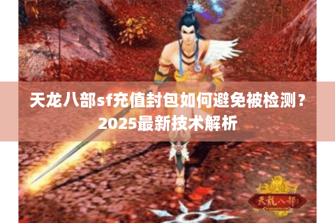 天龙八部sf充值封包如何避免被检测？2025最新技术解析