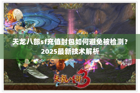 天龙八部sf充值封包如何避免被检测？2025最新技术解析