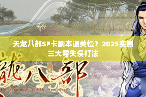 天龙八部SF卡副本通关慢？2025实测三大零失误打法