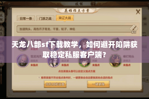 天龙八部sf下载教学，如何避开陷阱获取稳定私服客户端？