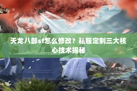 天龙八部sf怎么修改？私服定制三大核心技术揭秘