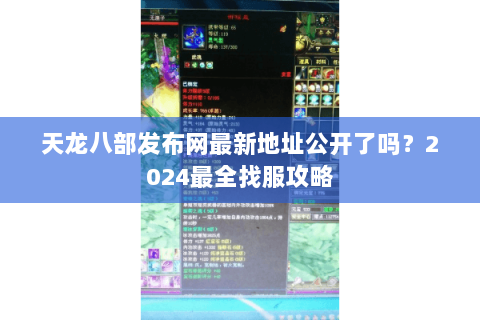 天龙八部发布网最新地址公开了吗？2024最全找服攻略