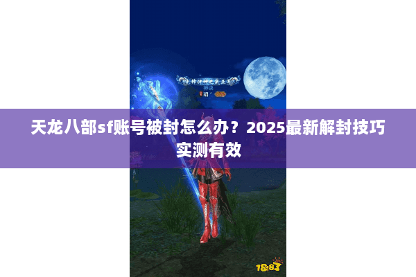 天龙八部sf账号被封怎么办？2025最新解封技巧实测有效