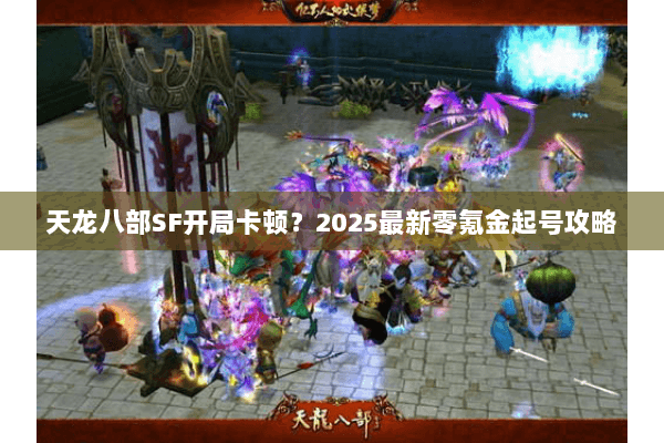 天龙八部SF开局卡顿？2025最新零氪金起号攻略