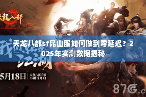 天龙八部sf昆山服如何做到零延迟？2025年实测数据揭秘
