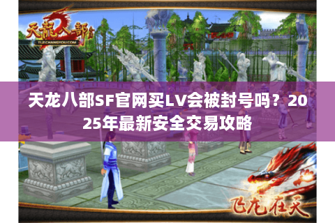 天龙八部SF官网买LV会被封号吗？2025年最新安全交易攻略