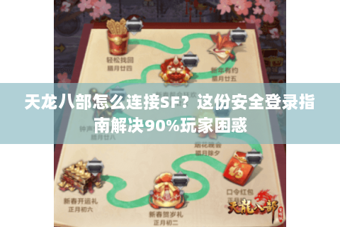 天龙八部怎么连接SF？这份安全登录指南解决90%玩家困惑