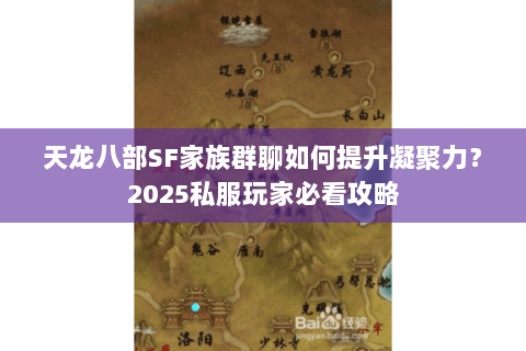 天龙八部SF家族群聊如何提升凝聚力？2025私服玩家必看攻略