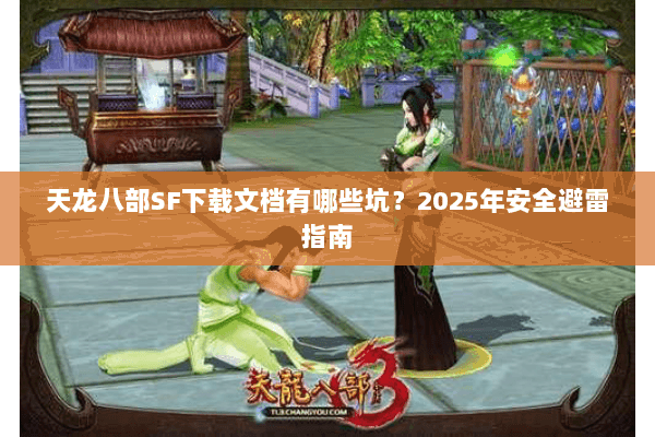 天龙八部SF下载文档有哪些坑？2025年安全避雷指南