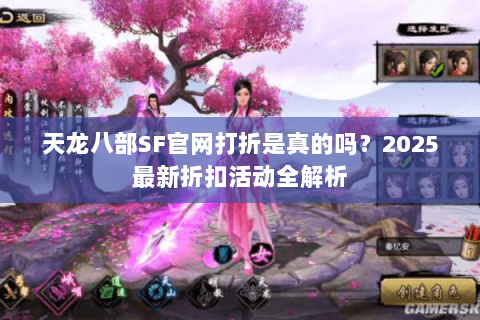 天龙八部SF官网打折是真的吗？2025最新折扣活动全解析