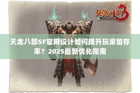 天龙八部SF官网设计如何提升玩家留存率？2025最新优化指南