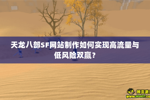 天龙八部SF网站制作如何实现高流量与低风险双赢？
