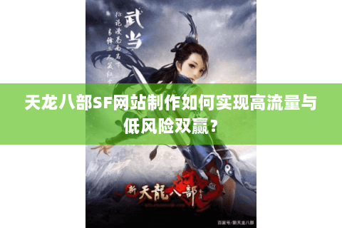 天龙八部SF网站制作如何实现高流量与低风险双赢？