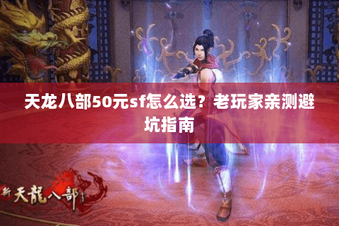 天龙八部50元sf怎么选？老玩家亲测避坑指南