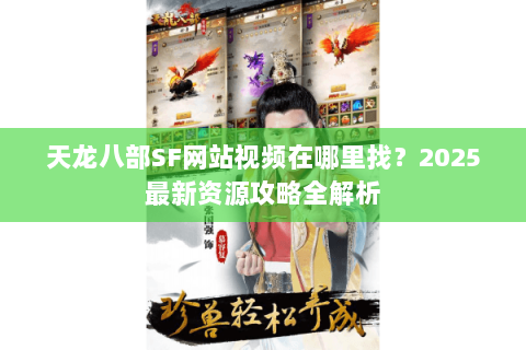 天龙八部SF网站视频在哪里找？2025最新资源攻略全解析