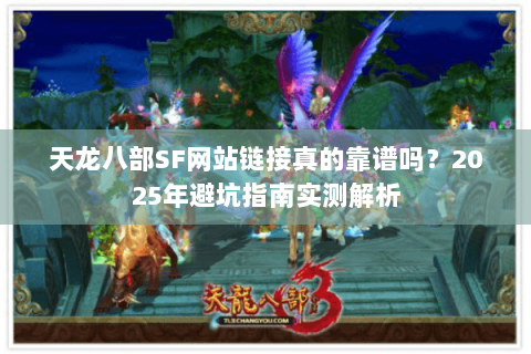 天龙八部SF网站链接真的靠谱吗？2025年避坑指南实测解析