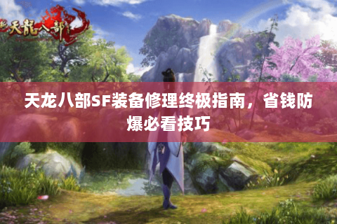 天龙八部SF装备修理终极指南，省钱防爆必看技巧