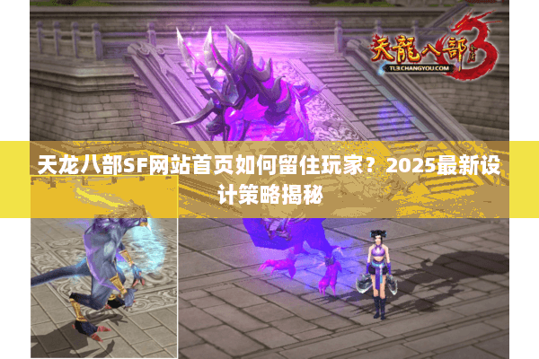 天龙八部SF网站首页如何留住玩家？2025最新设计策略揭秘