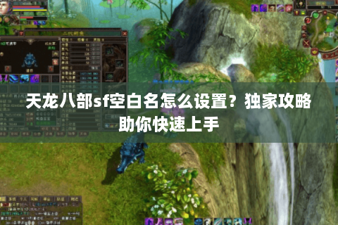 天龙八部sf空白名怎么设置？独家攻略助你快速上手