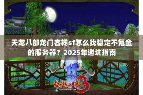 天龙八部龙门客栈sf怎么找稳定不氪金的服务器？2025年避坑指南