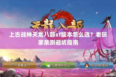 上古战神天龙八部sf版本怎么选？老玩家亲测避坑指南