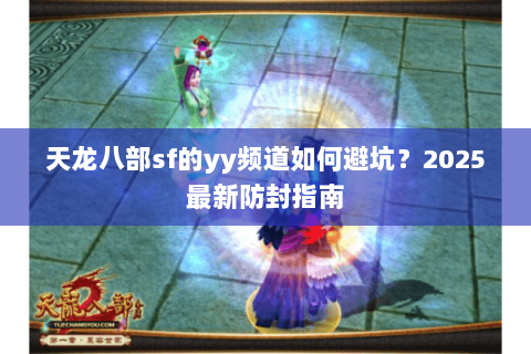 天龙八部sf的yy频道如何避坑？2025最新防封指南