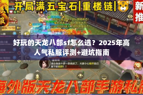 好玩的天龙八部sf怎么选？2025年高人气私服评测+避坑指南