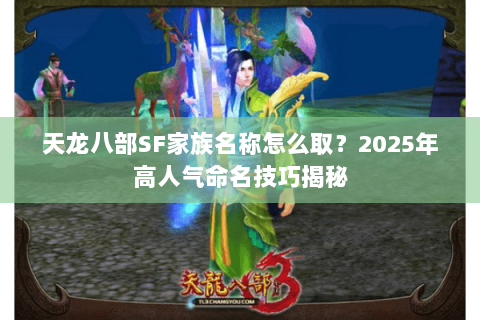 天龙八部SF家族名称怎么取？2025年高人气命名技巧揭秘