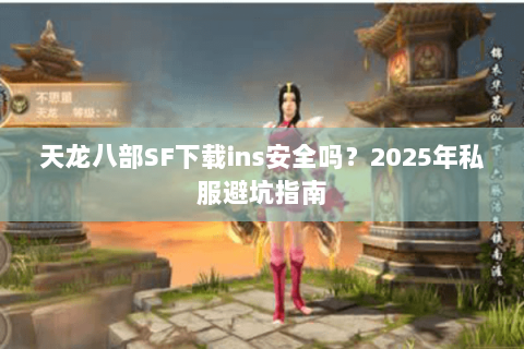 天龙八部SF下载ins安全吗？2025年私服避坑指南