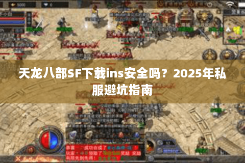 天龙八部SF下载ins安全吗？2025年私服避坑指南