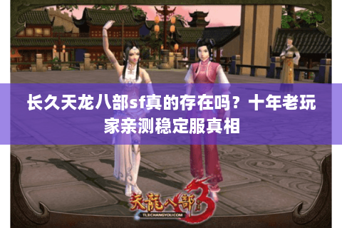 长久天龙八部sf真的存在吗？十年老玩家亲测稳定服真相