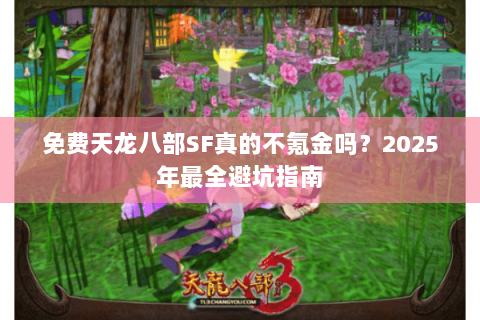 免费天龙八部SF真的不氪金吗？2025年最全避坑指南