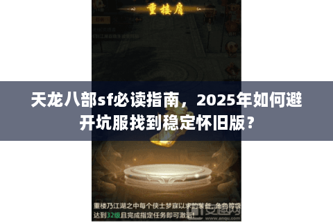 天龙八部sf必读指南，2025年如何避开坑服找到稳定怀旧版？