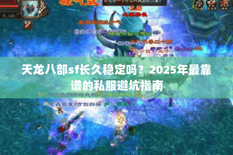 天龙八部sf长久稳定吗？2025年最靠谱的私服避坑指南